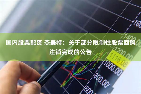 国内股票配资 杰美特：关于部分限制性股票回购注销完成的公告