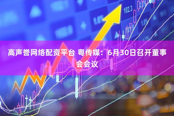 高声誉网络配资平台 粤传媒：6月30日召开董事会会议