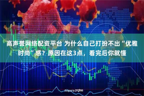 高声誉网络配资平台 为什么自己打扮不出“优雅时尚”感？原因在这3点，看完后你就懂
