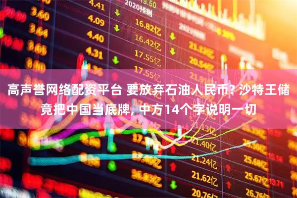 高声誉网络配资平台 要放弃石油人民币? 沙特王储竟把中国当底牌, 中方14个字说明一切