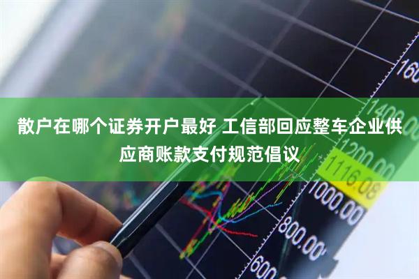 散户在哪个证券开户最好 工信部回应整车企业供应商账款支付规范倡议