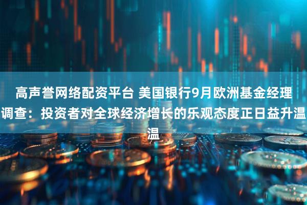 高声誉网络配资平台 美国银行9月欧洲基金经理调查：投资者对全球经济增长的乐观态度正日益升温