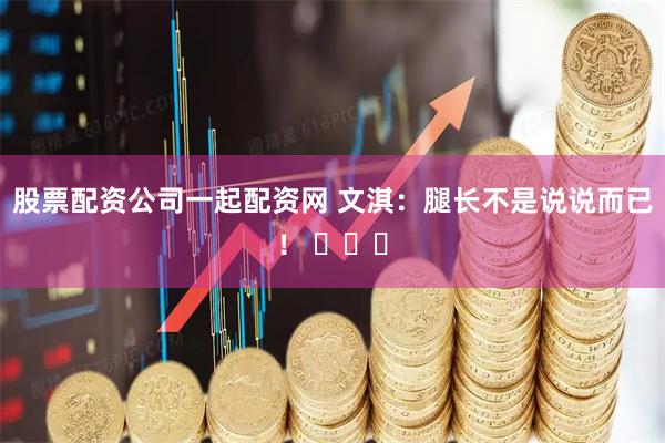 股票配资公司一起配资网 文淇：腿长不是说说而已！ ​​​