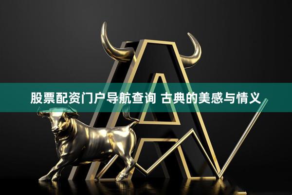 股票配资门户导航查询 古典的美感与情义