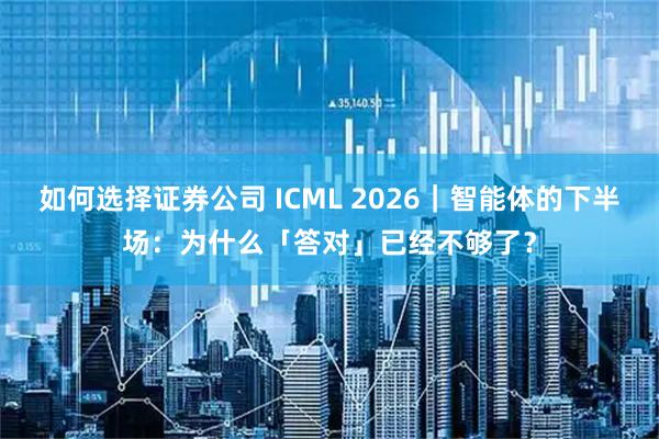 如何选择证券公司 ICML 2026｜智能体的下半场：为什么「答对」已经不够了？