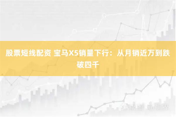 股票短线配资 宝马X5销量下行：从月销近万到跌破四千